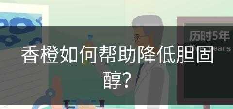 香橙如何帮助降低胆固醇？(香橙如何帮助降低胆固醇呢)